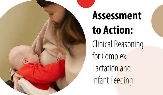 From Assessment to Action: Clinical Reasoning for Complex Lactation and Infant Feeding Challenges